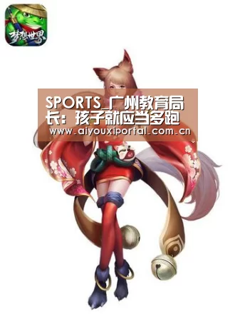 SPORTS_广州教育局长:孩子就应当多跑跑跳跳(图3) 爱游戏app