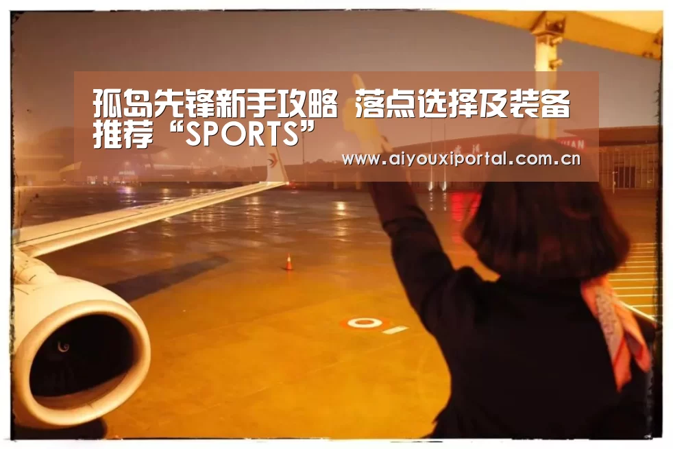 孤岛先锋新手攻略 落点选择及装备推荐“SPORTS”(图1)