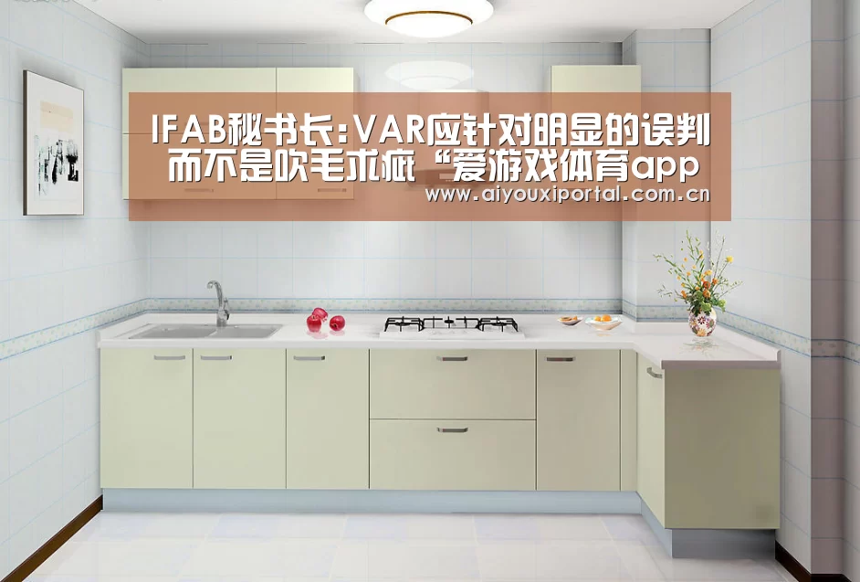IFAB秘书长:VAR应针对明显的误判 而不是吹毛求疵“爱游戏体育app”(图1) 爱游戏体育app