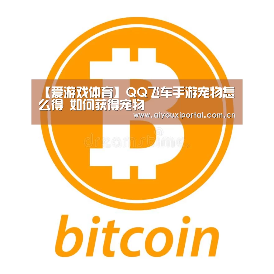 【爱游戏体育】QQ飞车手游宠物怎么得 如何获得宠物(图1) 爱游戏app