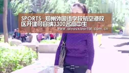 SPORTS-郑州外国语学校航空港校区开建可容纳3300名高中生(图1) 爱游戏体育app