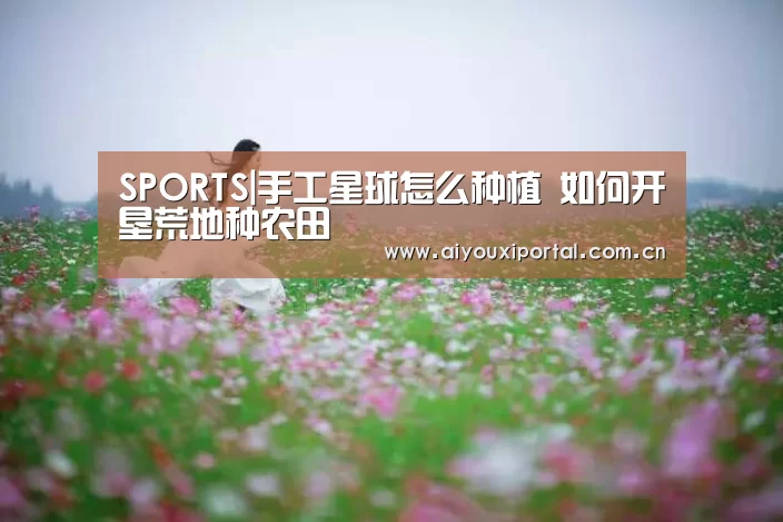 SPORTS|手工星球怎么种植 如何开垦荒地种农田(图3) SPORTS|手工星球怎么种植 如何开垦荒地种农田(图3)